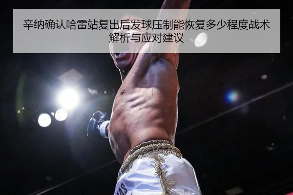 辛纳确认哈雷站复出后发球压制能恢复多少程度战术解析与应对建议