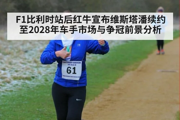 F1比利时站后红牛宣布维斯塔潘续约至2028年车手市场与争冠前景分析